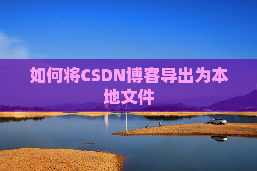 如何将CSDN博客导出为本地文件